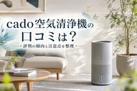 cado空気清浄機の口コミは？評判の傾向と注意点を整理