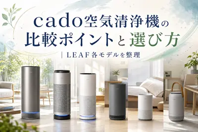 cado空気清浄機の比較ポイントと選び方｜LEAF各モデルを整理