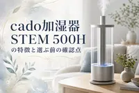 cado加湿器STEM 500Hの特徴と選ぶ前の確認点