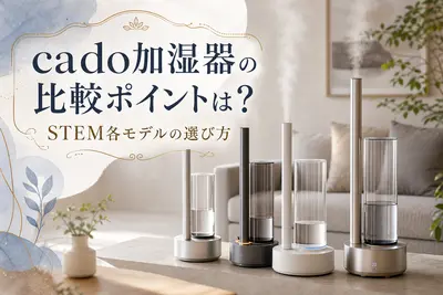 cado加湿器の比較ポイントは？STEM各モデルの選び方
