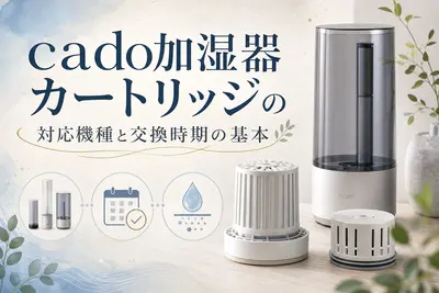 cado加湿器カートリッジの対応機種と交換時期の基本